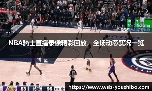 NBA骑士直播录像精彩回放，全场动态实况一览