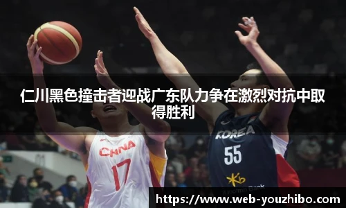 仁川黑色撞击者迎战广东队力争在激烈对抗中取得胜利