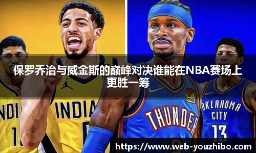 保罗乔治与威金斯的巅峰对决谁能在NBA赛场上更胜一筹