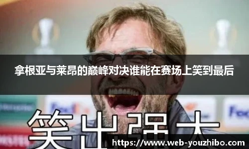 拿根亚与莱昂的巅峰对决谁能在赛场上笑到最后