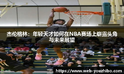 杰伦格林：年轻天才如何在NBA赛场上崭露头角与未来展望