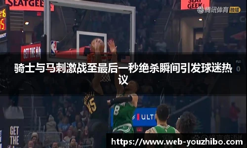 骑士与马刺激战至最后一秒绝杀瞬间引发球迷热议