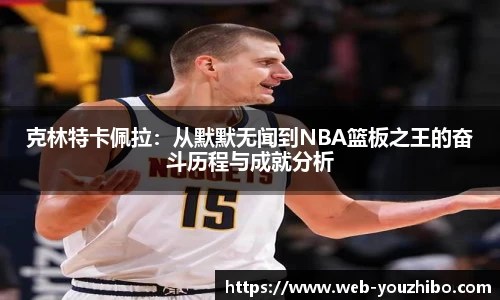 克林特卡佩拉：从默默无闻到NBA篮板之王的奋斗历程与成就分析
