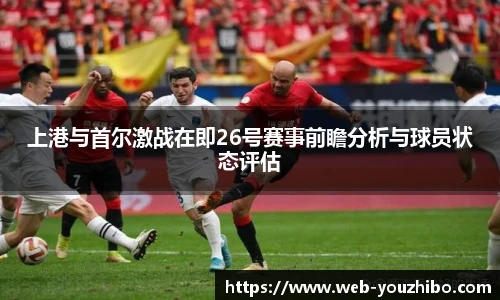 上港与首尔激战在即26号赛事前瞻分析与球员状态评估