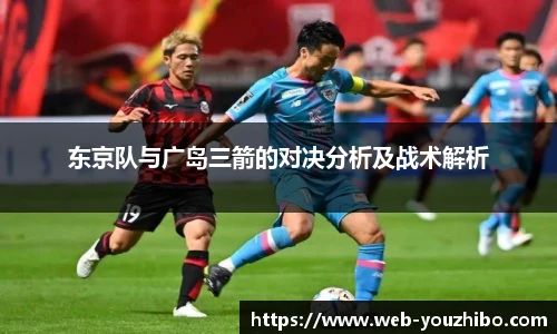 东京队与广岛三箭的对决分析及战术解析