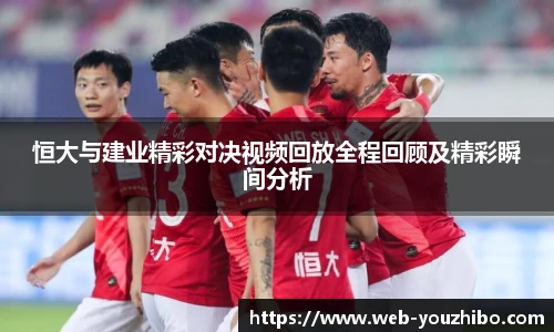 恒大与建业精彩对决视频回放全程回顾及精彩瞬间分析