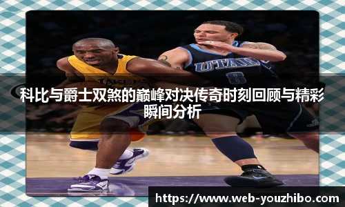 科比与爵士双煞的巅峰对决传奇时刻回顾与精彩瞬间分析