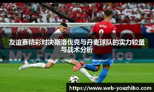 友谊赛精彩对决斯洛伐克与丹麦球队的实力较量与战术分析