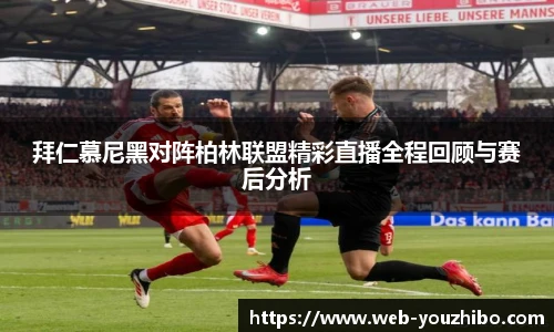 拜仁慕尼黑对阵柏林联盟精彩直播全程回顾与赛后分析