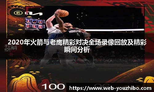 2020年火箭与老鹰精彩对决全场录像回放及精彩瞬间分析
