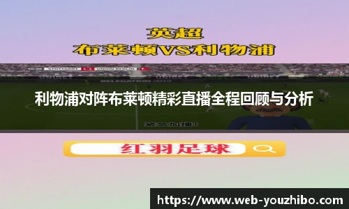利物浦对阵布莱顿精彩直播全程回顾与分析