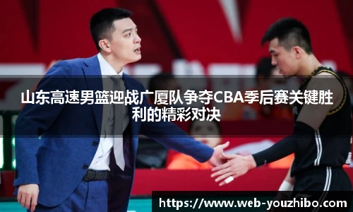 山东高速男篮迎战广厦队争夺CBA季后赛关键胜利的精彩对决