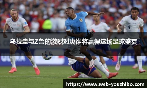 乌拉圭与Z鲁的激烈对决谁将赢得这场足球盛宴