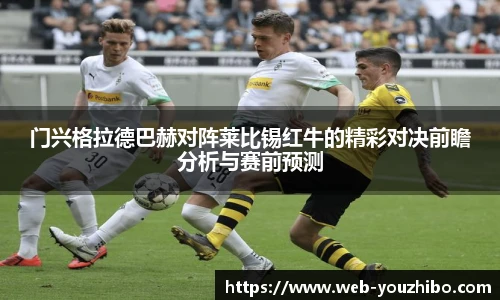 门兴格拉德巴赫对阵莱比锡红牛的精彩对决前瞻分析与赛前预测