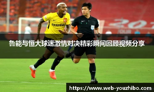 鲁能与恒大球迷激情对决精彩瞬间回顾视频分享