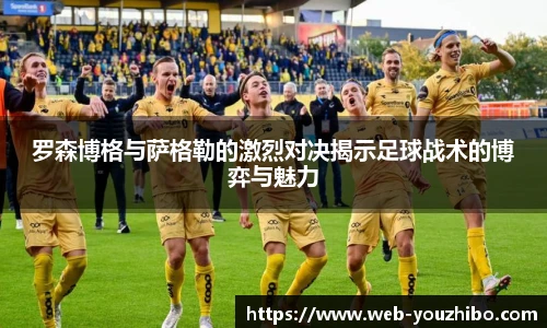 罗森博格与萨格勒的激烈对决揭示足球战术的博弈与魅力