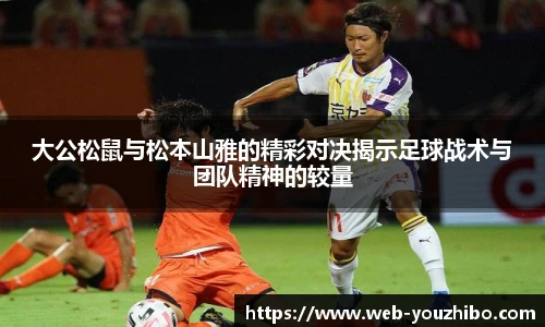 大公松鼠与松本山雅的精彩对决揭示足球战术与团队精神的较量