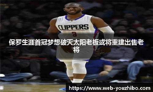 保罗生涯首冠梦想破灭太阳老板或将重建出售老将