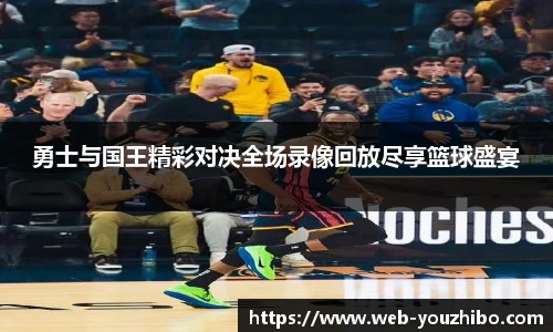 勇士与国王精彩对决全场录像回放尽享篮球盛宴