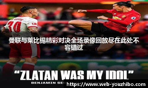 曼联与莱比锡精彩对决全场录像回放尽在此处不容错过