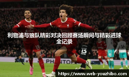 利物浦与狼队精彩对决回顾赛场瞬间与精彩进球全记录