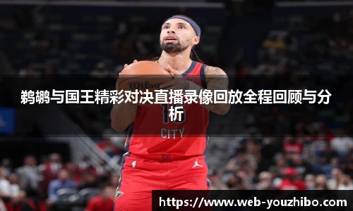 鹈鹕与国王精彩对决直播录像回放全程回顾与分析