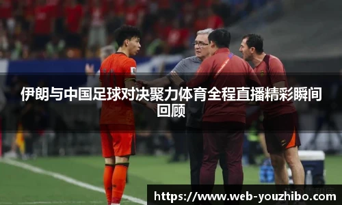 伊朗与中国足球对决聚力体育全程直播精彩瞬间回顾